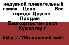 Tamac надувной плавательный гамак › Цена ­ 2 500 - Все города Другое » Продам   . Башкортостан респ.,Кумертау г.